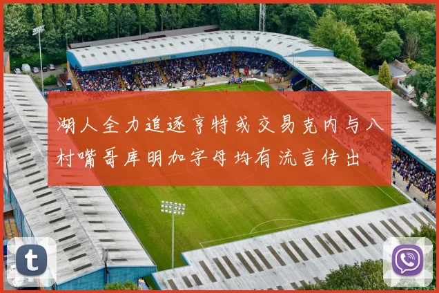 湖人全力追逐亨特或交易克内与八村嘴哥库明加字母均有流言传出