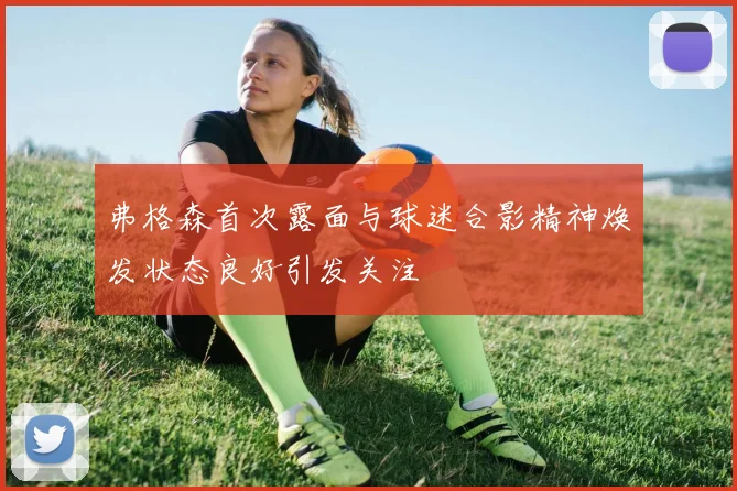 弗格森首次露面与球迷合影精神焕发状态良好引发关注