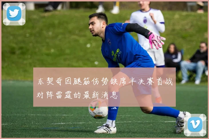 东契奇因腿筋伤势缺席半决赛首战对阵雷霆的最新消息