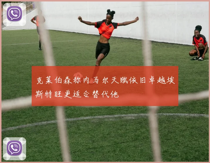 克莱伯森称内马尔天赋依旧卓越埃斯特旺更适合替代他
