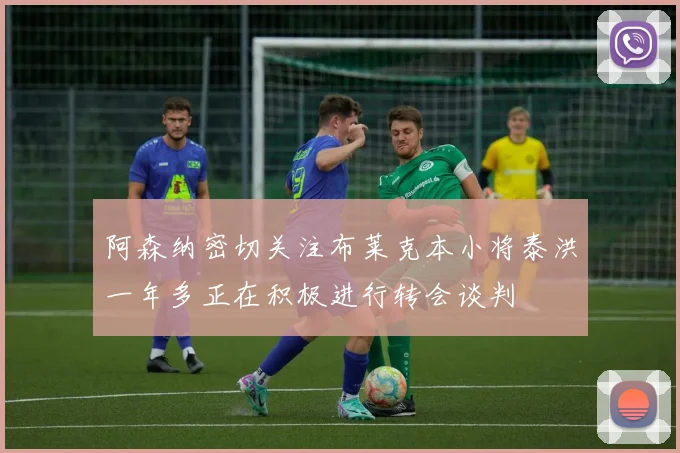 阿森纳密切关注布莱克本小将泰洪一年多正在积极进行转会谈判