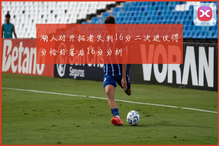 湖人对开拓者失利16分二次进攻得分恰好落后16分分析