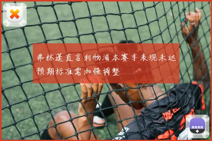 弗林蓬直言利物浦本赛季表现未达预期标准需加强调整