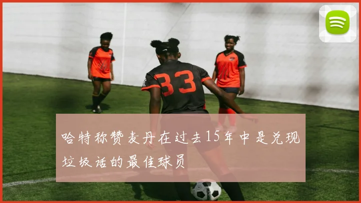 哈特称赞麦丹在过去15年中是兑现垃圾话的最佳球员