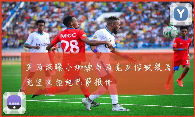罗马诺曝小蜘蛛与马竞互信破裂马竞坚决拒绝巴萨报价